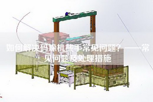 如何解決碼垛機械手常見問題？——常見問題及處理措施