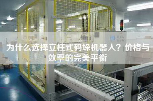 為什么選擇立柱式碼垛機(jī)器人？價(jià)格與效率的完美平衡