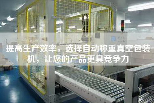 提高生產效率，選擇自動稱重真空包裝機，讓您的產品更具競爭力