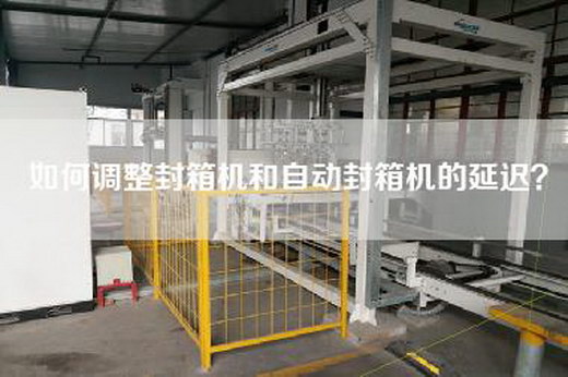 如何調(diào)整封箱機(jī)和自動封箱機(jī)的延遲？