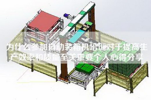 為什么參加自動裝箱機培訓(xùn)對于提高生產(chǎn)效率和質(zhì)量至關(guān)重要個人心得分享