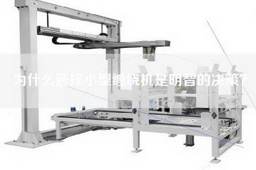 為什么選擇小型纏繞機(jī)是明智的決策？