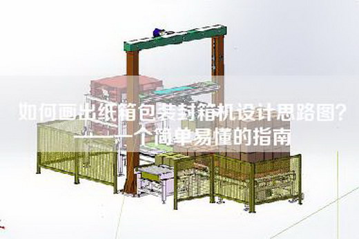 如何畫出紙箱包裝封箱機(jī)設(shè)計(jì)思路圖？——一個(gè)簡單易懂的指南