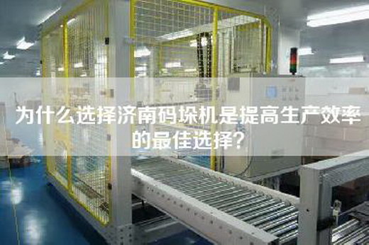 為什么選擇濟南碼垛機是提高生產效率的最佳選擇？