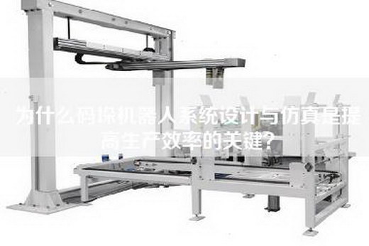 為什么碼垛機器人系統設計與仿真是提高生產效率的關鍵？