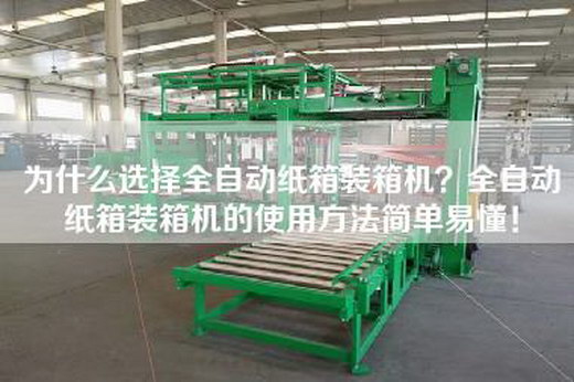 為什么選擇全自動(dòng)紙箱裝箱機(jī)？全自動(dòng)紙箱裝箱機(jī)的使用方法簡單易懂！