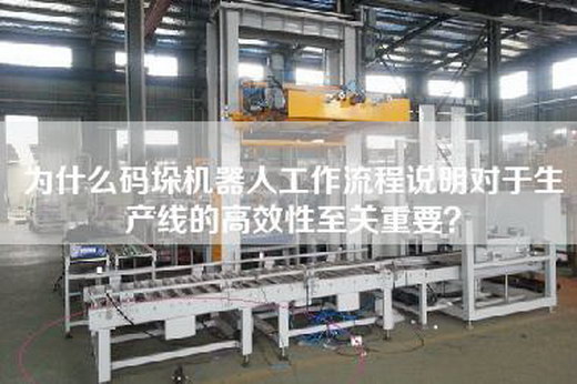 為什么碼垛機器人工作流程說明對于生產(chǎn)線的高效性至關(guān)重要？