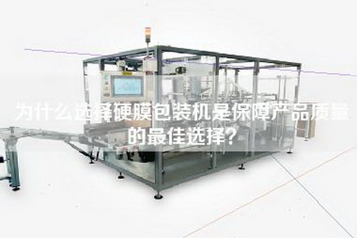 為什么選擇硬膜包裝機是保障產品質量的最佳選擇？