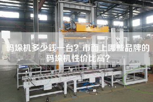 碼垛機多少錢一臺？市面上哪些品牌的碼垛機性價比高？