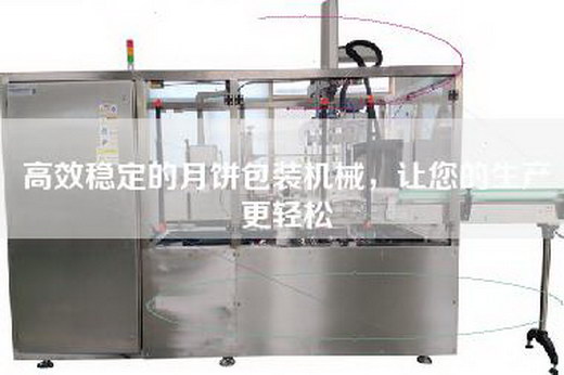 高效穩(wěn)定的月餅包裝機械，讓您的生產(chǎn)更輕松