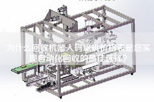 為什么回收機器人碼垛機價格表是您實現自動化回收的最佳選擇？