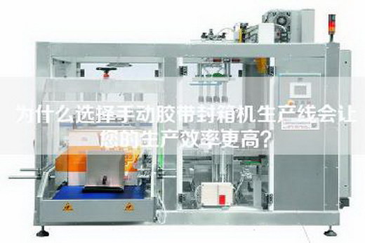 為什么選擇手動膠帶封箱機生產線會讓您的生產效率更高？