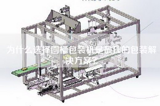 為什么選擇圓桶包裝機(jī)是最佳的包裝解決方案？