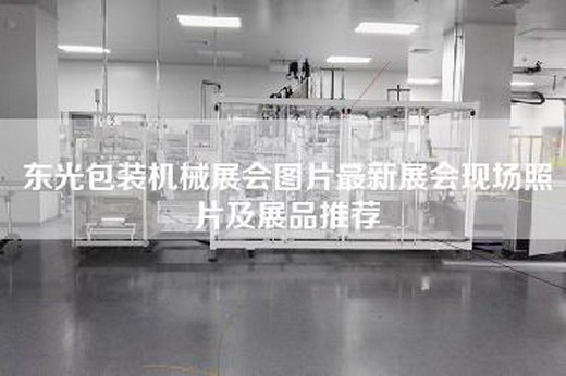 東光包裝機(jī)械展會(huì)圖片最新展會(huì)現(xiàn)場(chǎng)照片及展品推薦