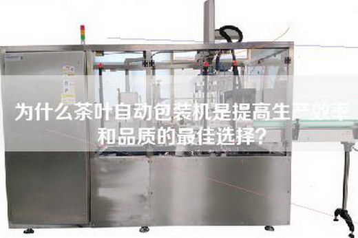 為什么茶葉自動包裝機是提高生產效率和品質的最佳選擇？