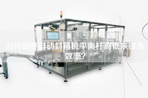 如何調整自動封箱機平衡桿高低來提高效率？