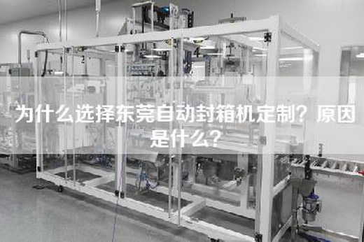 為什么選擇東莞自動封箱機定制？原因是什么？