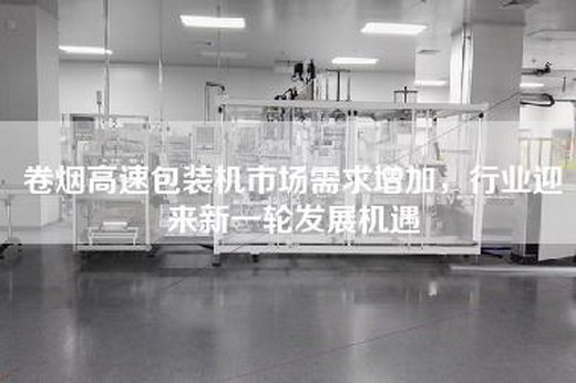 卷煙高速包裝機市場需求增加，行業(yè)迎來新一輪發(fā)展機遇