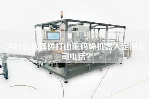 為什么選擇撥打山東碼垛機器人定制公司電話？