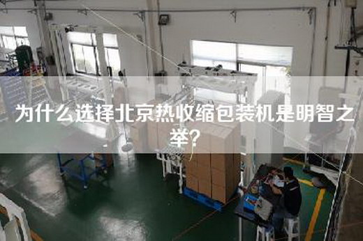 為什么選擇北京熱收縮包裝機(jī)是明智之舉？