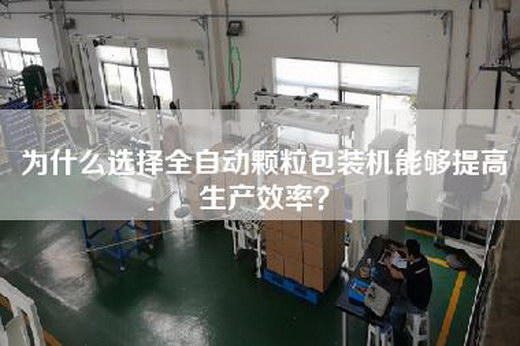 為什么選擇全自動顆粒包裝機能夠提高生產(chǎn)效率？