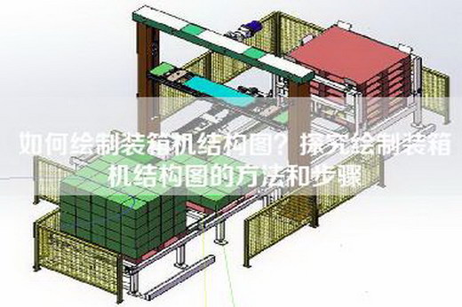 如何繪制裝箱機(jī)結(jié)構(gòu)圖？探究繪制裝箱機(jī)結(jié)構(gòu)圖的方法和步驟