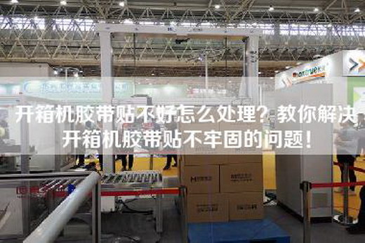 開(kāi)箱機(jī)膠帶貼不好怎么處理？教你解決開(kāi)箱機(jī)膠帶貼不牢固的問(wèn)題！
