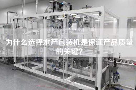 為什么選擇水產(chǎn)包裝機(jī)是保證產(chǎn)品質(zhì)量的關(guān)鍵？