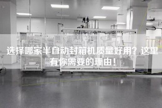 選擇哪家半自動封箱機質量好用？這里有你需要的理由！