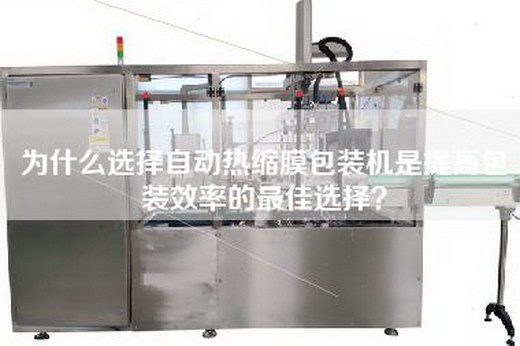 為什么選擇自動熱縮膜包裝機是提高包裝效率的最佳選擇？