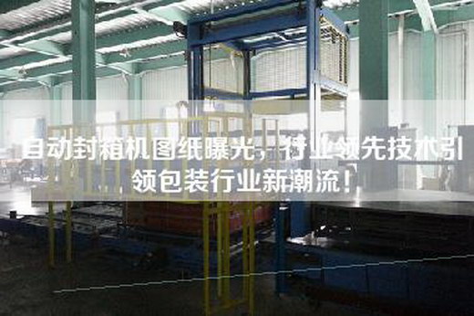 自動封箱機圖紙曝光，行業領先技術引領包裝行業新潮流！