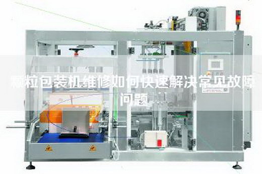 顆粒包裝機維修如何快速解決常見故障問題