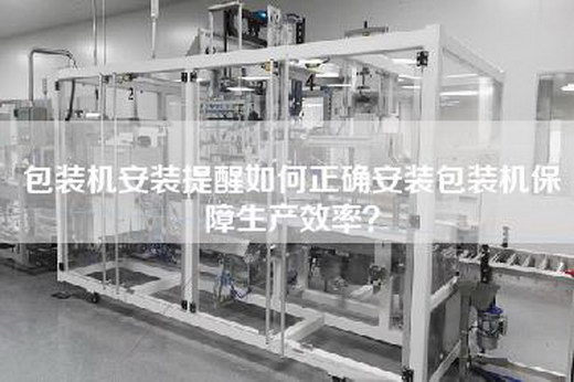 包裝機安裝提醒如何正確安裝包裝機保障生產效率？