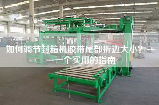 如何調節封箱機膠帶尾部折邊大小？——一個實用的指南