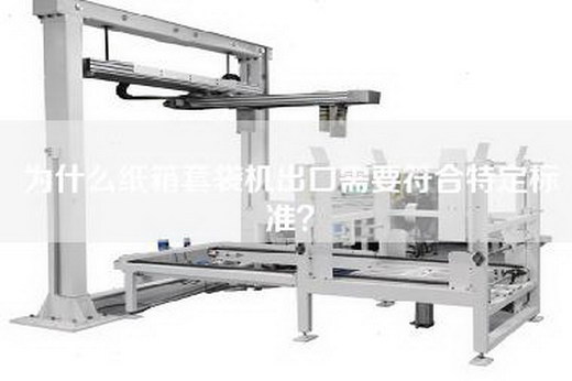 為什么紙箱套袋機出口需要符合特定標準？