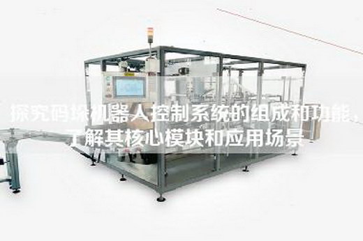 探究碼垛機(jī)器人控制系統(tǒng)的組成和功能，了解其核心模塊和應(yīng)用場(chǎng)景
