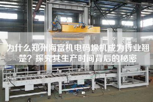 為什么鄭州海富機電碼垛機成為行業翹楚？探究其生產時間背后的秘密