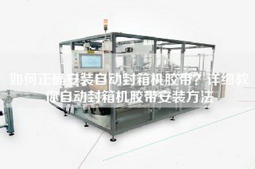 如何正確安裝自動封箱機膠帶？詳細教你自動封箱機膠帶安裝方法