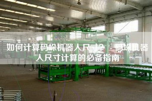 如何計(jì)算碼垛機(jī)器人尺寸？ - 碼垛機(jī)器人尺寸計(jì)算的必備指南