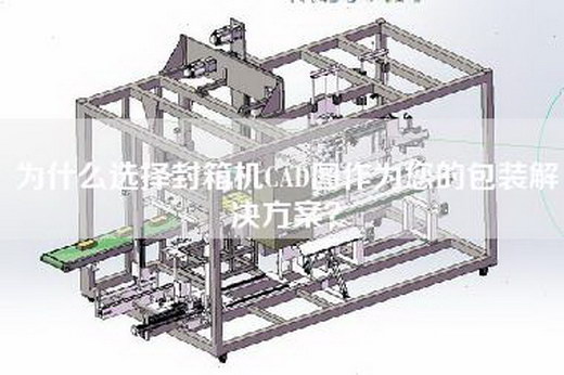 為什么選擇封箱機CAD圖作為您的包裝解決方案？