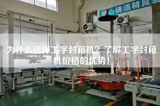 為什么選擇工字封箱機(jī)？了解工字封箱機(jī)價(jià)格的優(yōu)勢(shì)！