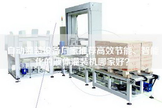 自動灌裝設(shè)備廠家推薦高效節(jié)能、智能化的液體灌裝機(jī)哪家好？