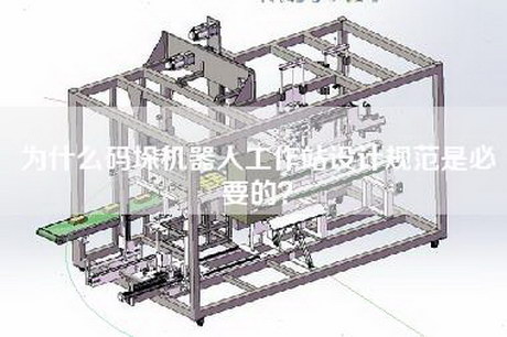 為什么碼垛機器人工作站設計規范是必要的？
