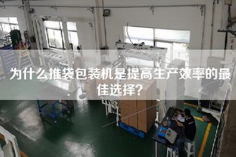 為什么推袋包裝機(jī)是提高生產(chǎn)效率的最佳選擇？
