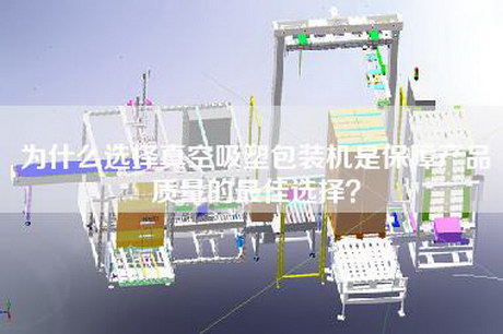 為什么選擇真空吸塑包裝機(jī)是保障產(chǎn)品質(zhì)量的最佳選擇？