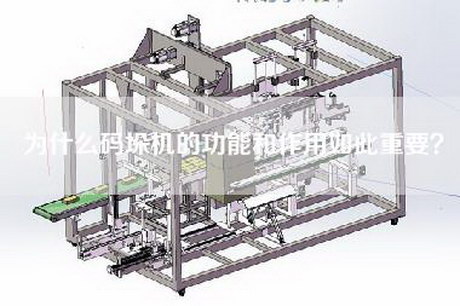 為什么碼垛機的功能和作用如此重要？