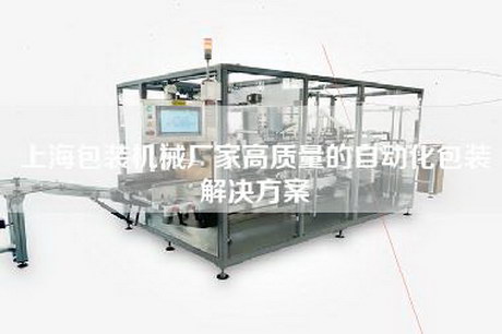 上海包裝機械廠家高質量的自動化包裝解決方案 上海包裝機械廠家高質量的自動化包裝解決方案