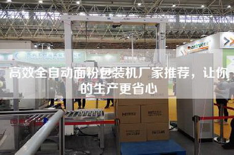 高效全自動面粉包裝機廠家推薦，讓你的生產更省心