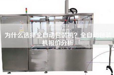 為什么選擇全自動(dòng)包裝機(jī)？全自動(dòng)包裝機(jī)報(bào)價(jià)分析