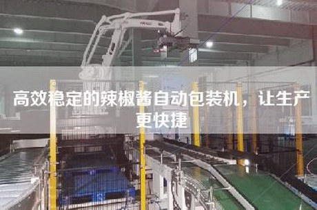 高效穩定的辣椒醬自動包裝機，讓生產更快捷